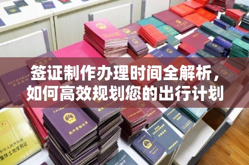 滕州签证制作办理时间全解析，如何高效规划您的出行计划