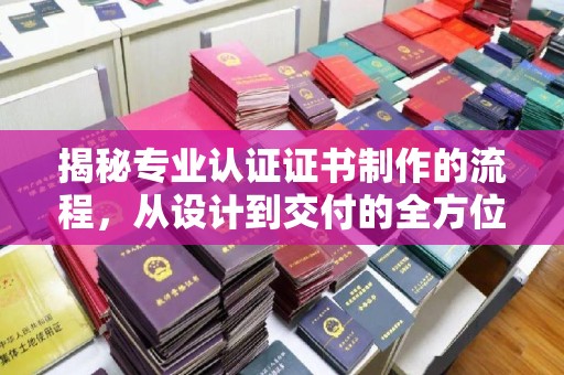 滕州揭秘专业认证证书制作的流程，从设计到交付的全方位指南