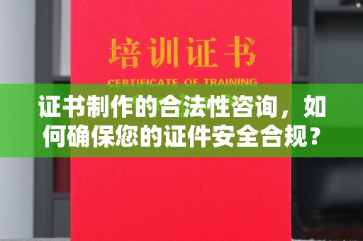 滕州证书制作的合法性咨询，如何确保您的证件安全合规？