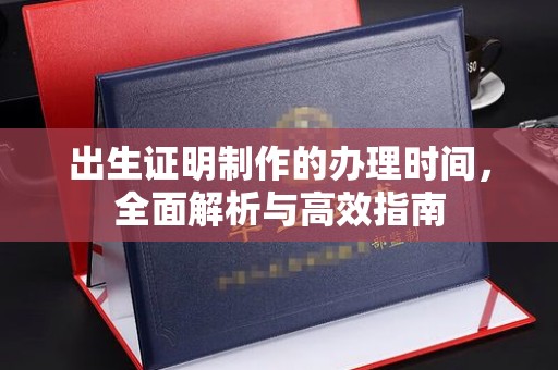 滕州出生证明制作的办理时间，全面解析与高效指南