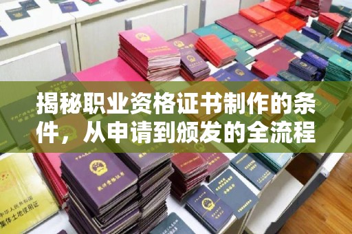 滕州揭秘职业资格证书制作的条件，从申请到颁发的全流程解析