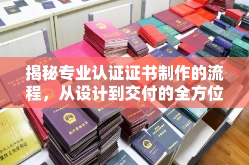 滕州揭秘专业认证证书制作的流程，从设计到交付的全方位指南