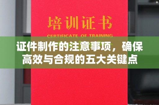 滕州证件制作的注意事项，确保高效与合规的五大关键点