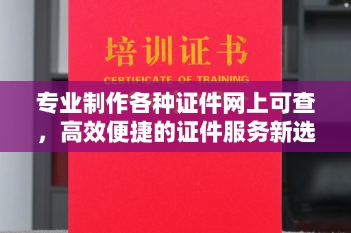 滕州专业制作各种证件网上可查，高效便捷的证件服务新选择