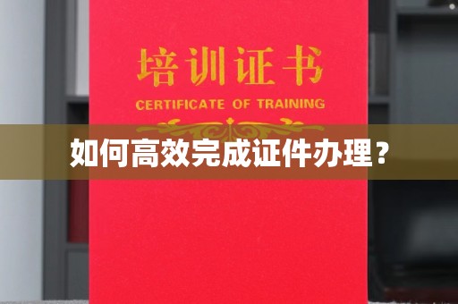 滕州如何高效完成证件办理？