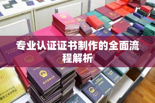滕州专业认证证书制作的全面流程解析