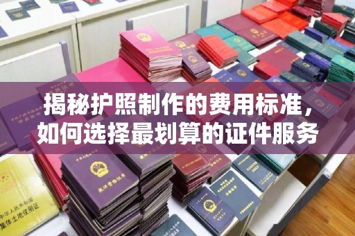 滕州揭秘护照制作的费用标准，如何选择最划算的证件服务？
