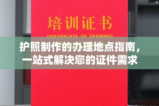 滕州护照制作的办理地点指南，一站式解决您的证件需求