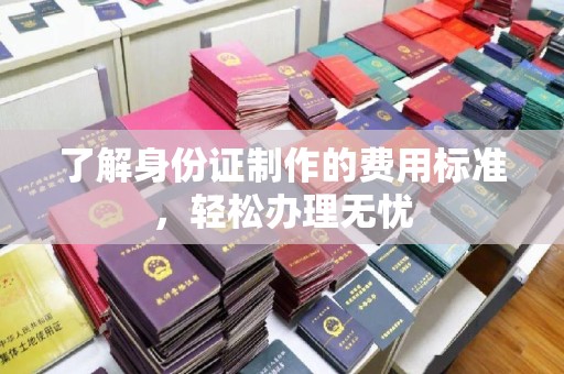滕州了解身份证制作的费用标准，轻松办理无忧