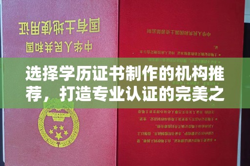 滕州选择学历证书制作的机构推荐，打造专业认证的完美之选