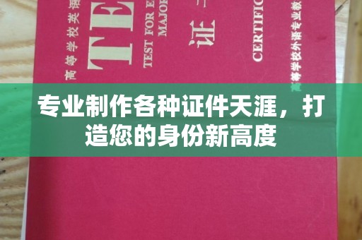 滕州专业制作各种证件天涯，打造您的身份新高度