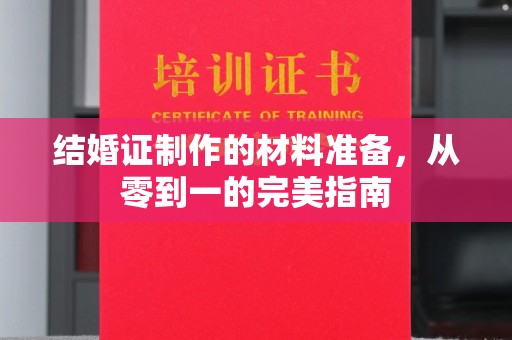 滕州结婚证制作的材料准备，从零到一的完美指南