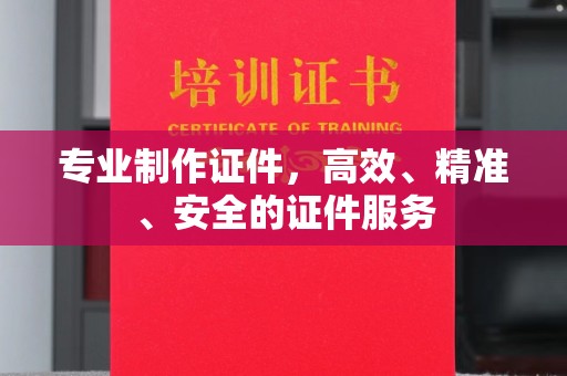 滕州专业制作证件，高效、精准、安全的证件服务
