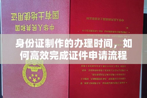 滕州身份证制作的办理时间，如何高效完成证件申请流程
