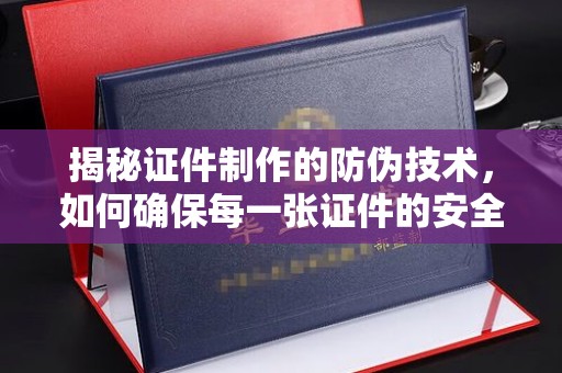 滕州揭秘证件制作的防伪技术，如何确保每一张证件的安全与真实