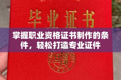 滕州掌握职业资格证书制作的条件，轻松打造专业证件
