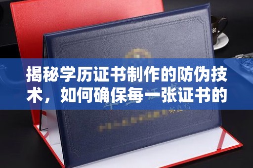 滕州揭秘学历证书制作的防伪技术，如何确保每一张证书的真实性