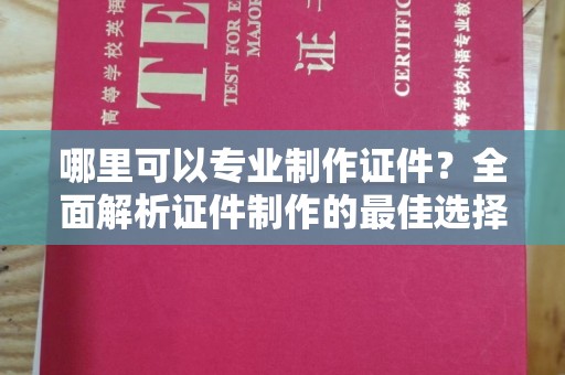 滕州哪里可以专业制作证件？全面解析证件制作的最佳选择