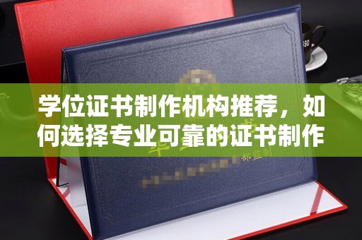 滕州学位证书制作机构推荐，如何选择专业可靠的证书制作服务